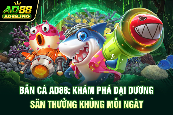 Bắn Cá ad88: Khám Phá Đại Dương, Săn Thưởng Khủng Mỗi Ngày