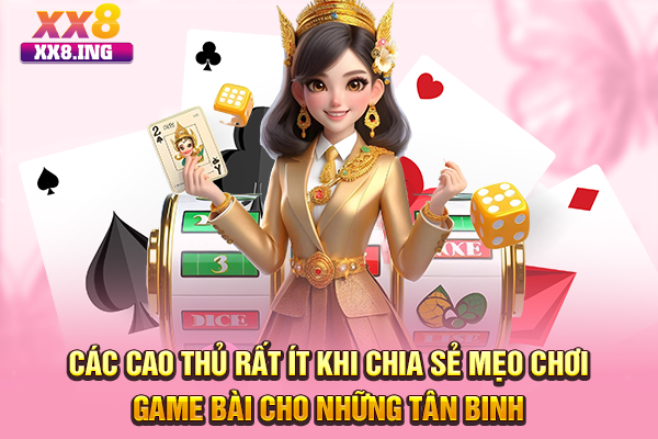 Các cao thủ rất ít khi chia sẻ mẹo chơi game bài cho những tân binh
