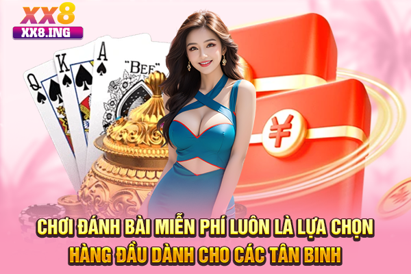 Chơi đánh bài miễn phí luôn là lựa chọn hàng đầu dành cho các tân binh
