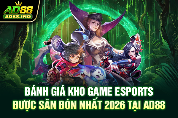 Đánh giá kho game esports được săn đón nhất 2026 tại ad88