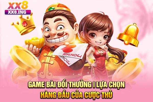 Game Bài Đổi Thưởng | Lựa Chọn Hàng Đầu Của Cược Thủ