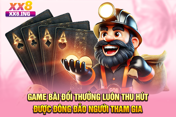 Game bài đổi thưởng luôn thu hút được đông đảo người tham gia