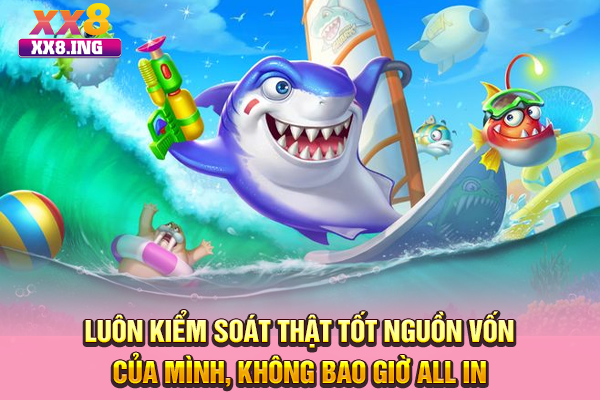 Luôn kiểm soát thật tốt nguồn vốn của mình, không bao giờ all in