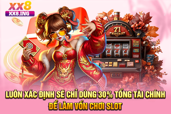 Luôn xác định sẽ chỉ dùng 30% tổng tài chính để làm vốn chơi slot