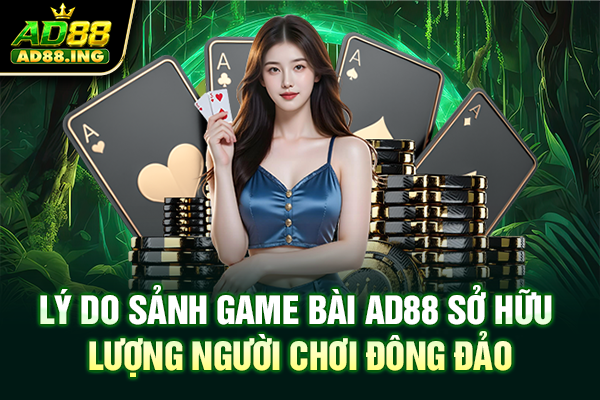 Lý do sảnh game bài tại ad88 sở hữu lượng người chơi đông đảo