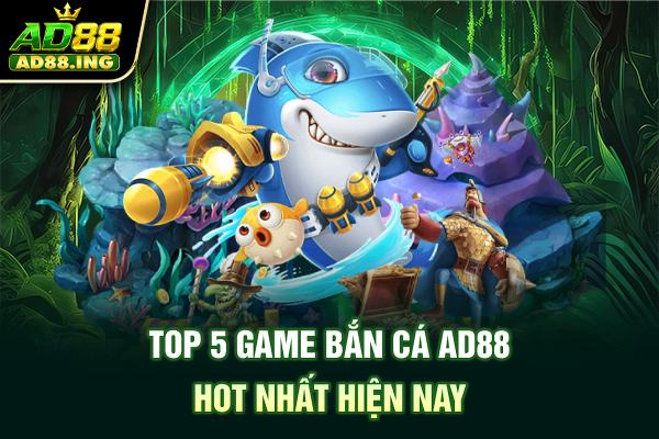 Top 5 game bắn cá ad88 hot nhất hiện nay